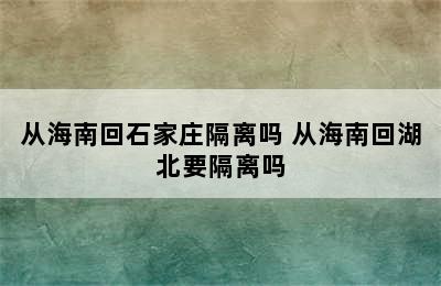 从海南回石家庄隔离吗 从海南回湖北要隔离吗